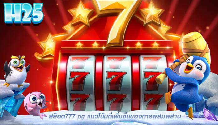 สล็อต777 pg แนวโน้มที่เพิ่มขึ้นของการผสมผสาน